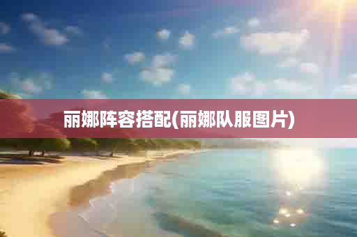 丽娜阵容搭配(丽娜队服图片)