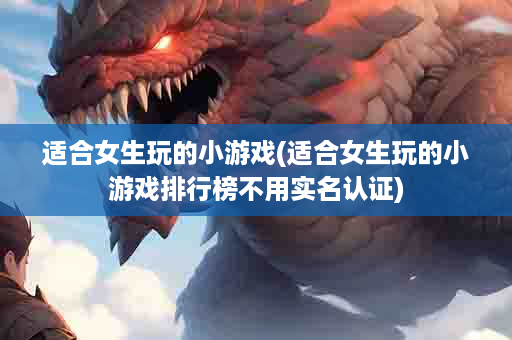 适合女生玩的小游戏(适合女生玩的小游戏排行榜不用实名认证)