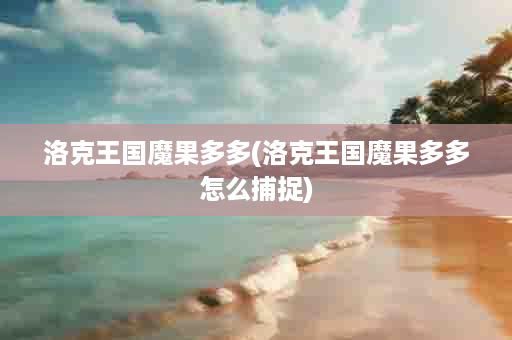 洛克王国魔果多多(洛克王国魔果多多怎么捕捉)