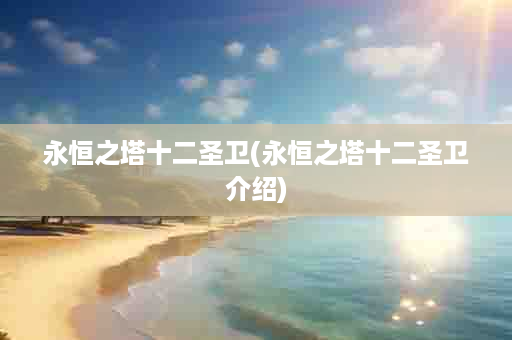 永恒之塔十二圣卫(永恒之塔十二圣卫介绍)