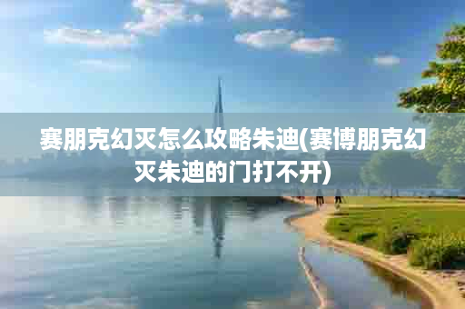 赛朋克幻灭怎么攻略朱迪(赛博朋克幻灭朱迪的门打不开)
