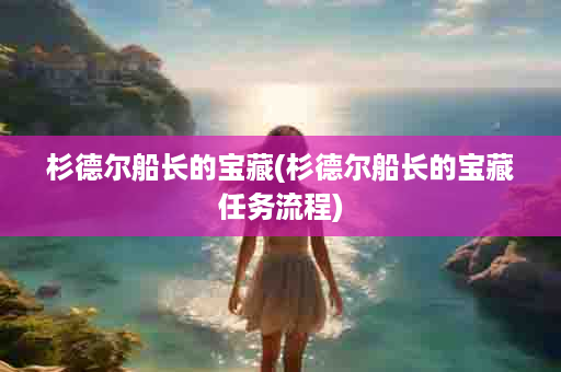 杉德尔船长的宝藏(杉德尔船长的宝藏任务流程)