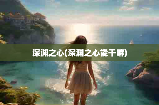 深渊之心(深渊之心能干嘛)