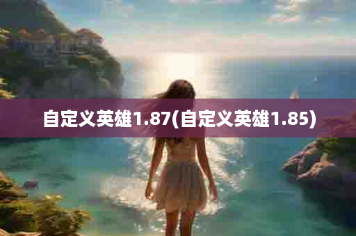 自定义英雄1.87(自定义英雄1.85)