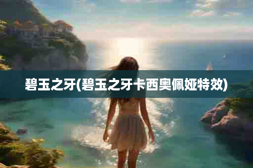 碧玉之牙(碧玉之牙卡西奥佩娅特效)