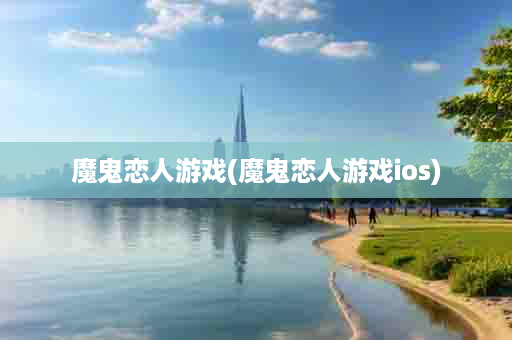 魔鬼恋人游戏(魔鬼恋人游戏ios)