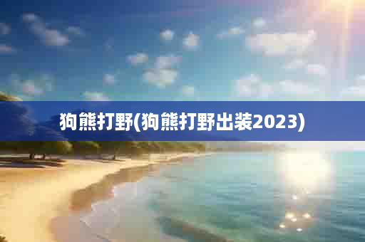 狗熊打野(狗熊打野出装2023)