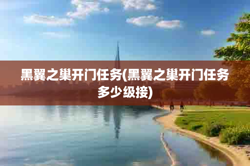 黑翼之巢开门任务(黑翼之巢开门任务多少级接)