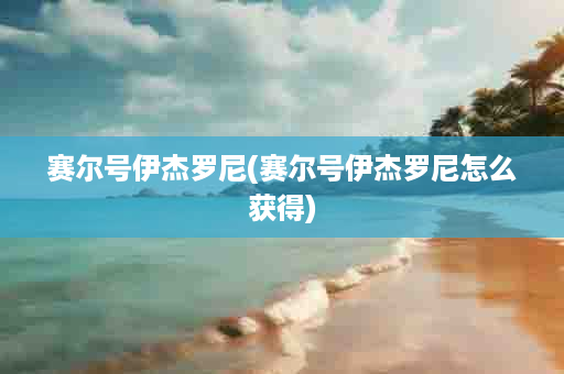 赛尔号伊杰罗尼(赛尔号伊杰罗尼怎么获得)