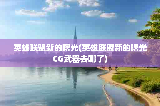 英雄联盟新的曙光(英雄联盟新的曙光CG武器去哪了)