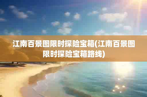 江南百景图限时探险宝箱(江南百景图限时探险宝箱路线)