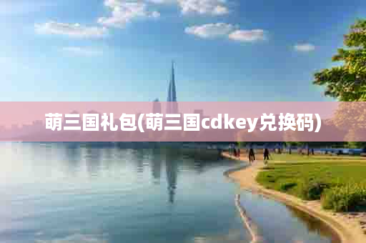萌三国礼包(萌三国cdkey兑换码)