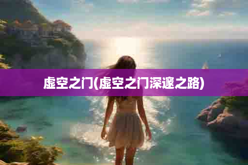 虚空之门(虚空之门深邃之路)