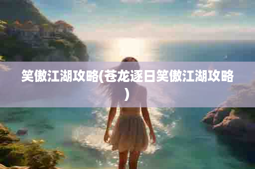 笑傲江湖攻略(苍龙逐日笑傲江湖攻略)