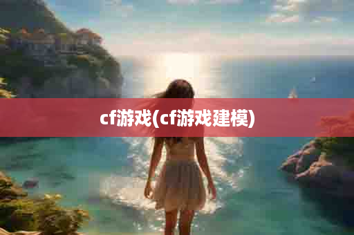 cf游戏(cf游戏建模)