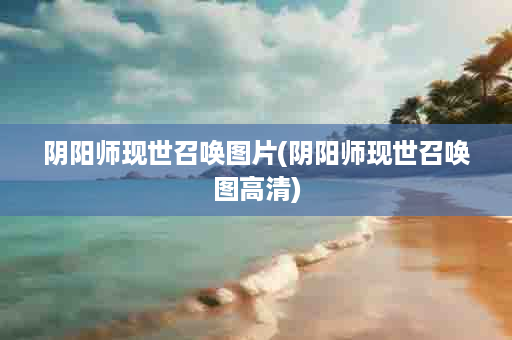 阴阳师现世召唤图片(阴阳师现世召唤图高清)
