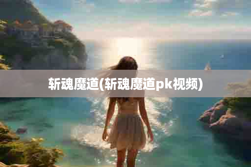斩魂魔道(斩魂魔道pk视频)