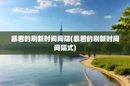 暴君的刷新时间间隔(暴君的刷新时间间隔式)