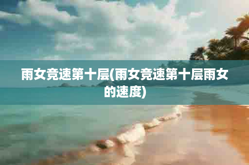 雨女竞速第十层(雨女竞速第十层雨女的速度)