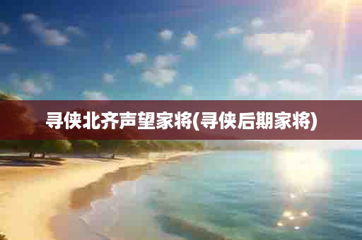 寻侠北齐声望家将(寻侠后期家将)