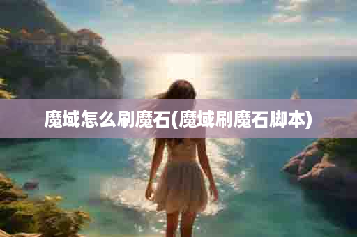 魔域怎么刷魔石(魔域刷魔石脚本)