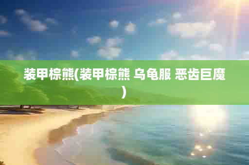 装甲棕熊(装甲棕熊 乌龟服 恶齿巨魔)