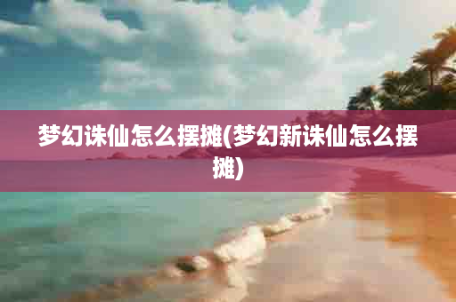 梦幻诛仙怎么摆摊(梦幻新诛仙怎么摆摊)