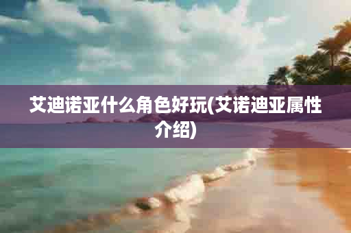 艾迪诺亚什么角色好玩(艾诺迪亚属性介绍)