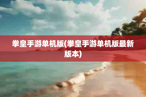 拳皇手游单机版(拳皇手游单机版最新版本)