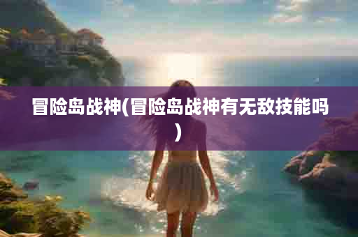 冒险岛战神(冒险岛战神有无敌技能吗)