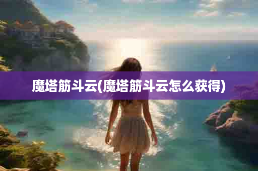 魔塔筋斗云(魔塔筋斗云怎么获得)