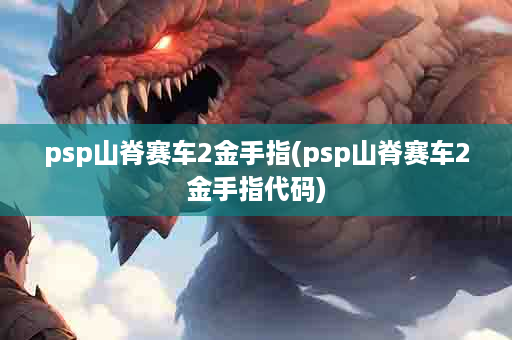 psp山脊赛车2金手指(psp山脊赛车2金手指代码)