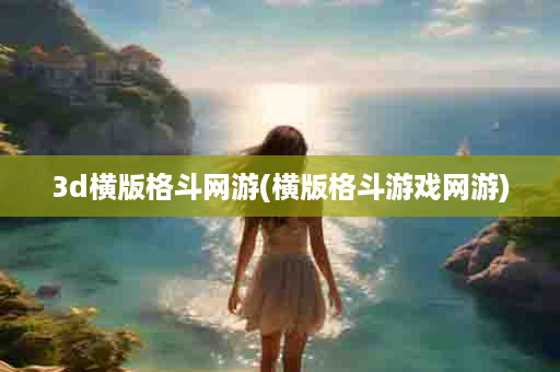 3d横版格斗网游(横版格斗游戏网游)