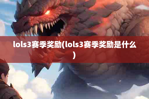 lols3赛季奖励(lols3赛季奖励是什么)