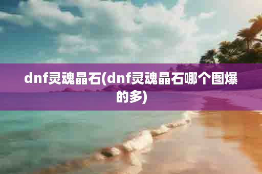 dnf灵魂晶石(dnf灵魂晶石哪个图爆的多)