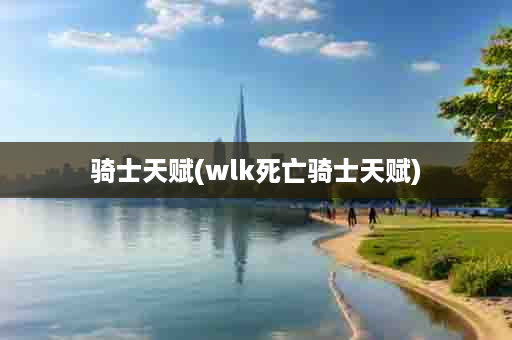 骑士天赋(wlk死亡骑士天赋)