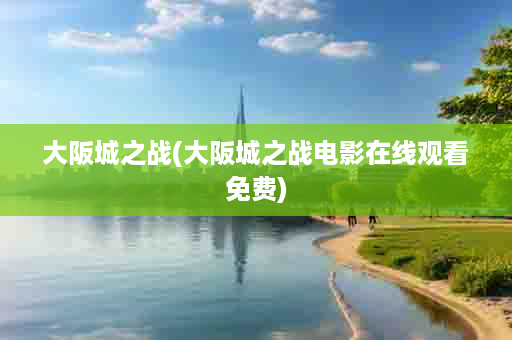 大阪城之战(大阪城之战电影在线观看免费)
