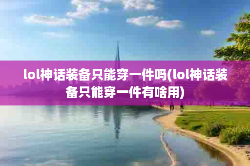 lol神话装备只能穿一件吗(lol神话装备只能穿一件有啥用)