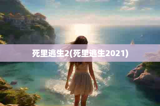 死里逃生2(死里逃生2021)