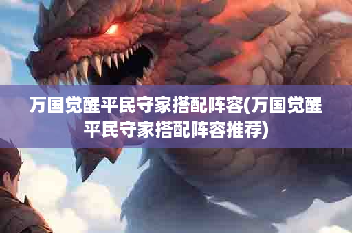 万国觉醒平民守家搭配阵容(万国觉醒平民守家搭配阵容推荐)