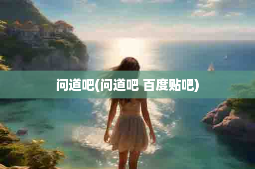 问道吧(问道吧 百度贴吧)
