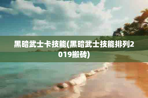 黑暗武士卡技能(黑暗武士技能排列2019搬砖)