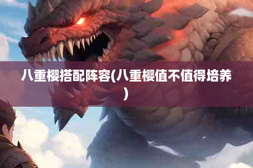 八重樱搭配阵容(八重樱值不值得培养)