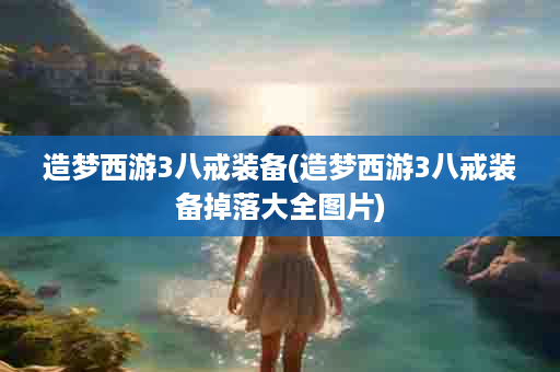 造梦西游3八戒装备(造梦西游3八戒装备掉落大全图片)