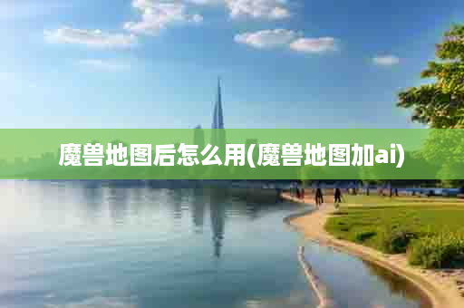 魔兽地图后怎么用(魔兽地图加ai)