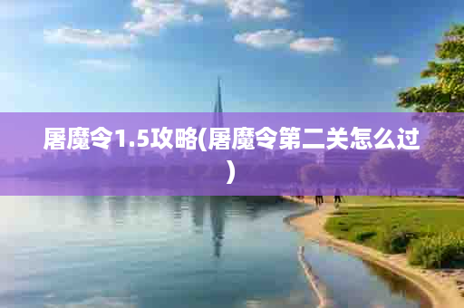 屠魔令1.5攻略(屠魔令第二关怎么过)