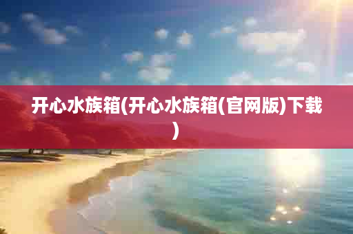 开心水族箱(开心水族箱(官网版)下载)