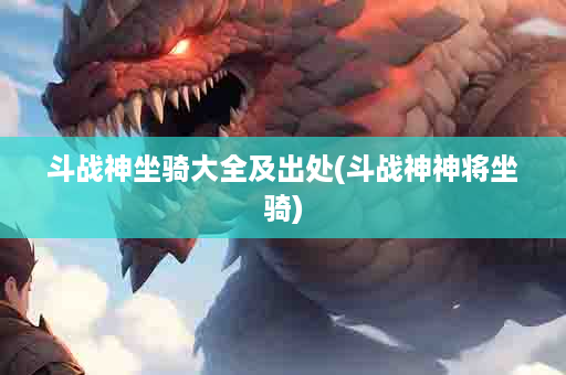 斗战神坐骑大全及出处(斗战神神将坐骑)