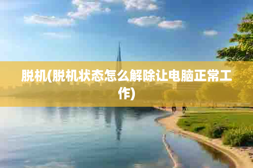 脱机(脱机状态怎么解除让电脑正常工作)