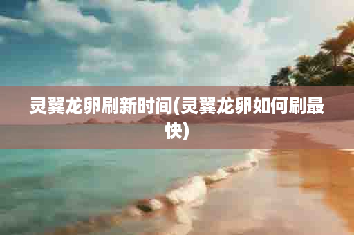 灵翼龙卵刷新时间(灵翼龙卵如何刷最快)